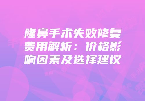 隆鼻手术失败修复费用解析：价格影响因素及选择建议