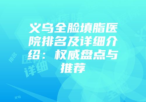 义乌全脸填脂医院排名及详细介绍：权威盘点与推荐