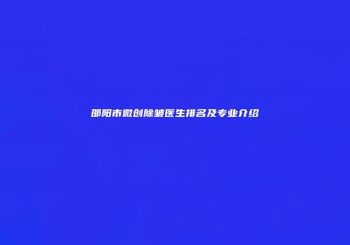 邵阳市微创除皱医生排名及专业介绍
