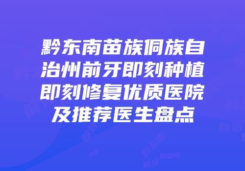 黔东南苗族侗族自治州前牙即刻种植即刻修复优质医院及推荐医生盘点