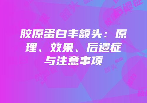胶原蛋白丰额头：原理、效果、后遗症与注意事项