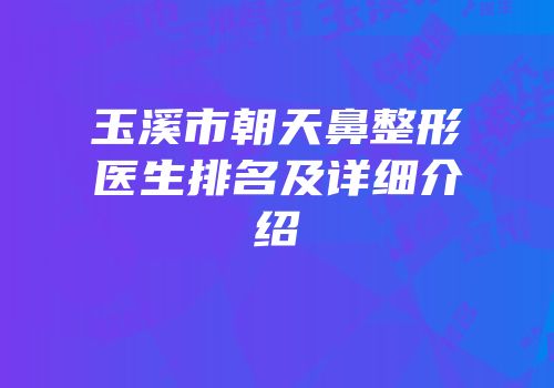 玉溪市朝天鼻整形医生排名及详细介绍
