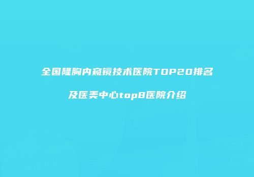全国隆胸内窥镜技术医院TOP20排名及医美中心top8医院介绍