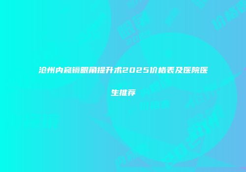 沧州内窥镜眼角提升术2025价格表及医院医生推荐