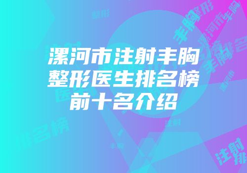 漯河市注射丰胸整形医生排名榜前十名介绍