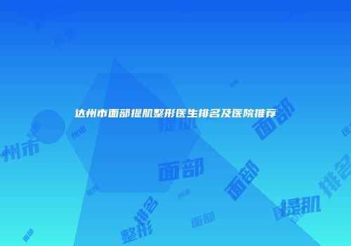 达州市面部提肌整形医生排名及医院推荐