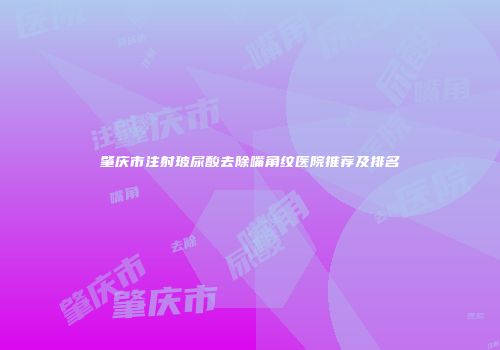 肇庆市注射玻尿酸去除嘴角纹医院推荐及排名