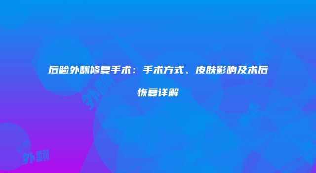 后睑外翻修复手术：手术方式、皮肤影响及术后恢复详解