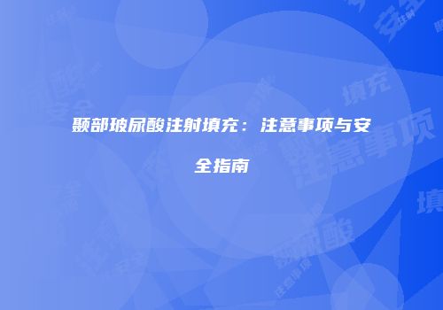 颞部玻尿酸注射填充：注意事项与安全指南