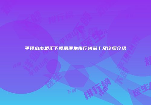 平顶山市矫正下颌角医生排行榜前十及详细介绍