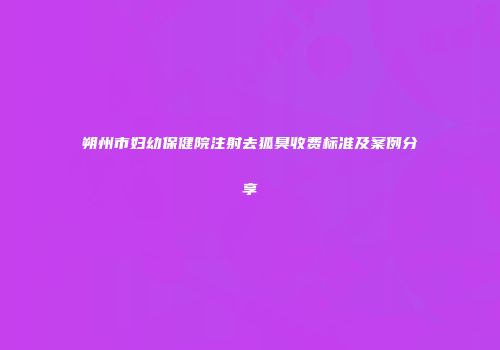 朔州市妇幼保健院注射去狐臭收费标准及案例分享