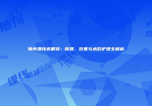 随州埋线去眼袋：原理、效果与术后护理全解析