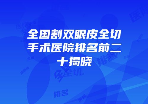 全国割双眼皮全切手术医院排名前二十揭晓