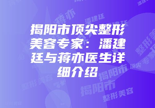 揭阳市顶尖整形美容专家：潘建廷与蒋亦医生详细介绍