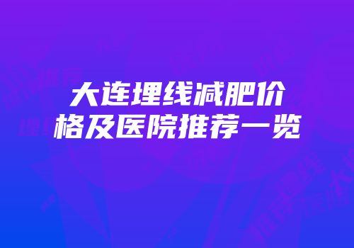 大连埋线减肥价格及医院推荐一览