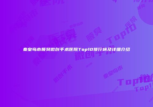 秦皇岛市腋臭微创手术医院Top10排行榜及详细介绍