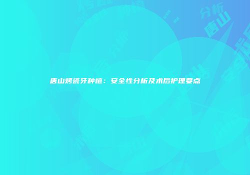 唐山烤瓷牙种植：安全性分析及术后护理要点