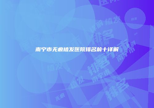 南宁市无痕植发医院排名前十详解