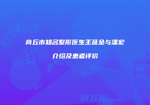 商丘市知名整形医生王延金与潘宏介绍及患者评价
