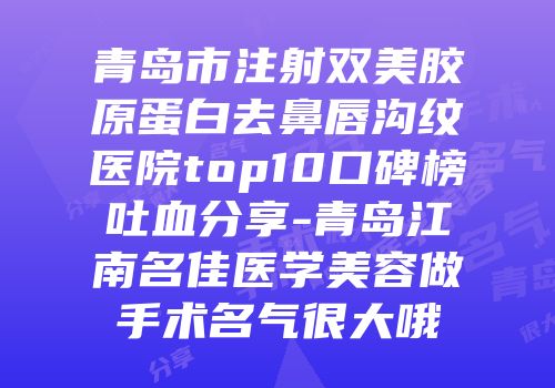 青岛市注射双美胶原蛋白去鼻唇沟纹医院top10口碑榜吐血分享-青岛江南名佳医学美容做手术名气很大哦