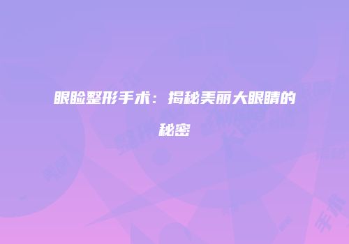 眼睑整形手术：揭秘美丽大眼睛的秘密