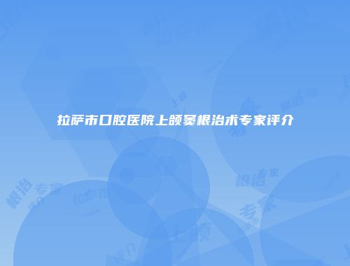拉萨市口腔医院上颌窦根治术专家评介