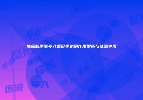 玻尿酸原液导入整形手术副作用解析与注意事项