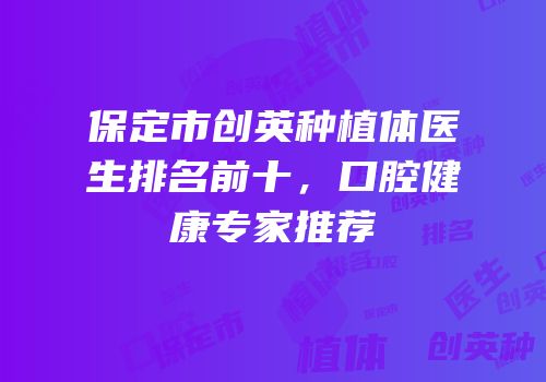 保定市创英种植体医生排名前十，口腔健康专家推荐