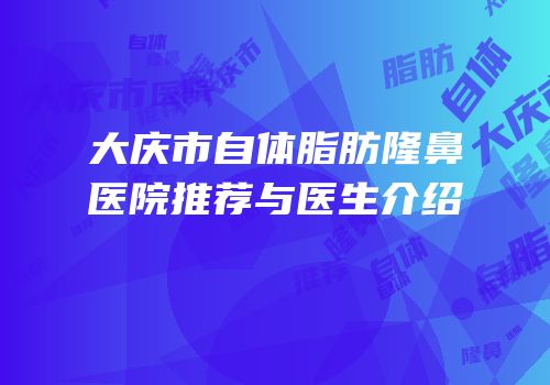 大庆市自体脂肪隆鼻医院推荐与医生介绍