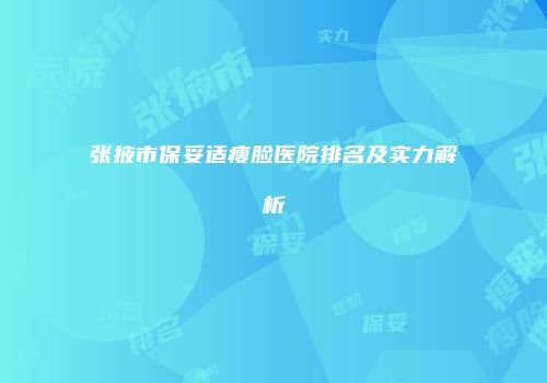 张掖市保妥适瘦脸医院排名及实力解析