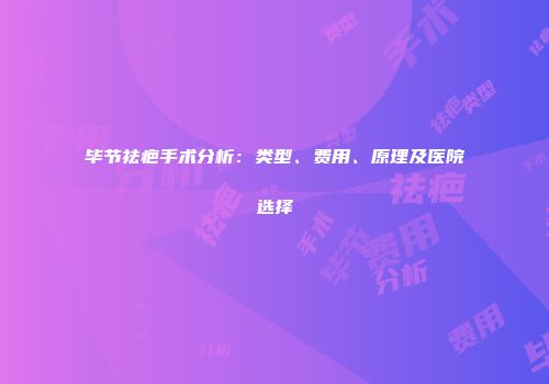 毕节祛疤手术分析：类型、费用、原理及医院选择