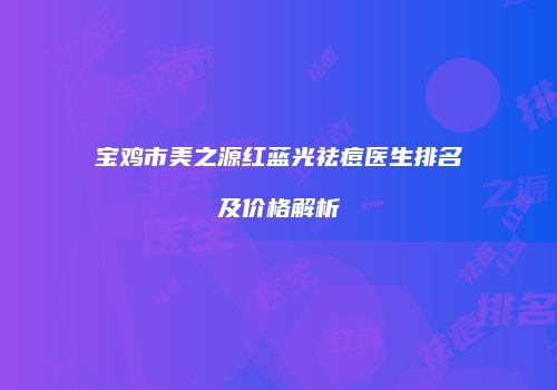 宝鸡市美之源红蓝光祛痘医生排名及价格解析