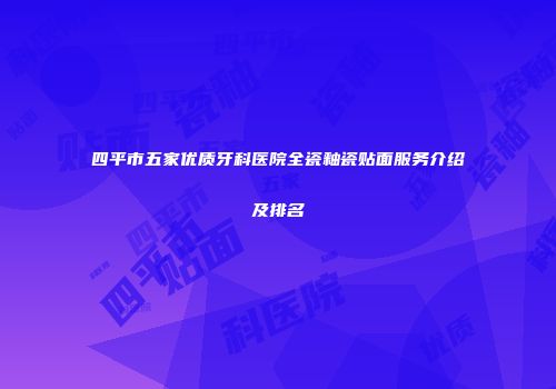 四平市五家优质牙科医院全瓷釉瓷贴面服务介绍及排名