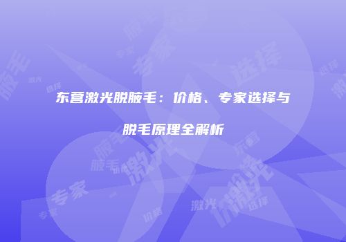 东营激光脱腋毛：价格、专家选择与脱毛原理全解析