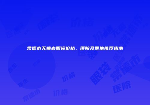 常德市无痛去眼袋价格、医院及医生推荐指南