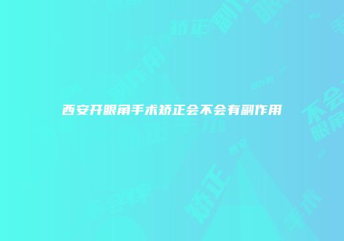 西安开眼角手术矫正会不会有副作用