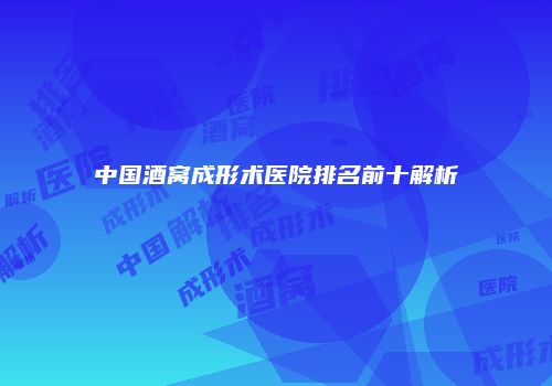 中国酒窝成形术医院排名前十解析