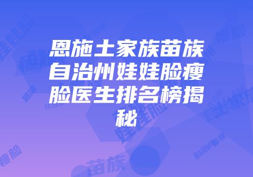 恩施土家族苗族自治州娃娃脸瘦脸医生排名榜揭秘