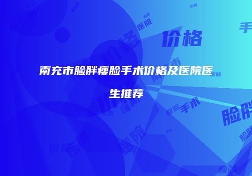 南充市脸胖瘦脸手术价格及医院医生推荐