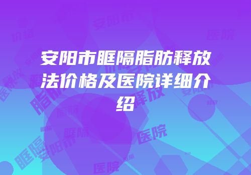 安阳市眶隔脂肪释放法价格及医院详细介绍