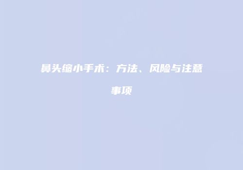 鼻头缩小手术：方法、风险与注意事项