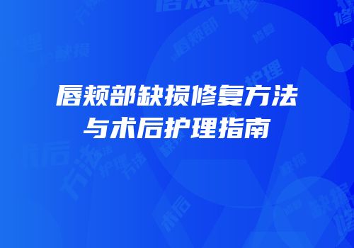 唇颊部缺损修复方法与术后护理指南