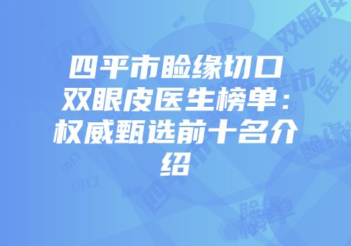 四平市睑缘切口双眼皮医生榜单：权威甄选前十名介绍