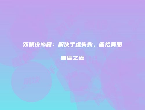 双眼皮修复：解决手术失败，重拾美丽自信之道