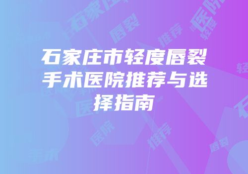 石家庄市轻度唇裂手术医院推荐与选择指南