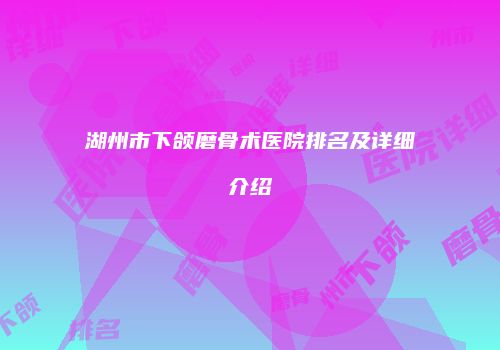 湖州市下颌磨骨术医院排名及详细介绍