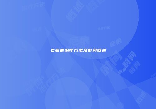 去疤痕治疗方法及时间概述