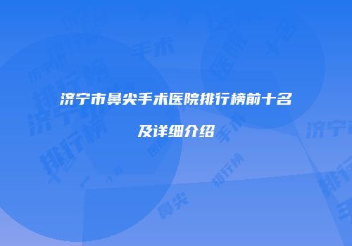 济宁市鼻尖手术医院排行榜前十名及详细介绍