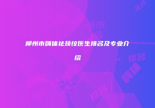 柳州市嗨体祛颈纹医生排名及专业介绍