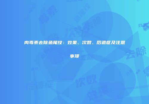 肉毒素去除鱼尾纹：效果、次数、后遗症及注意事项